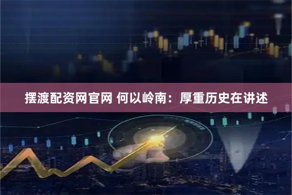 摆渡配资网官网 何以岭南：厚重历史在讲述