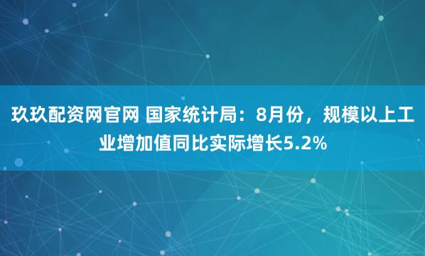 玖玖配资网官网 国家统计局：8月份，规模以上工业增加值同比实际增长5.2%