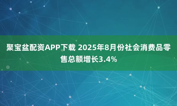 聚宝盆配资APP下载 2025年8月份社会消费品零售总额增长3.4%