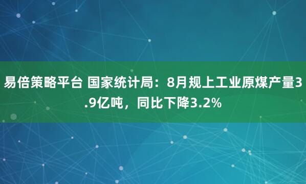 易倍策略平台 国家统计局：8月规上工业原煤产量3.9亿吨，同比下降3.2%