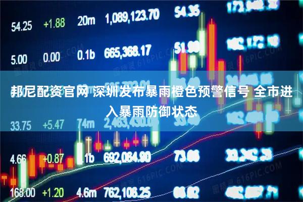 邦尼配资官网 深圳发布暴雨橙色预警信号 全市进入暴雨防御状态