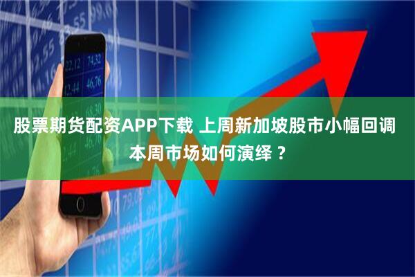 股票期货配资APP下载 上周新加坡股市小幅回调 本周市场如何演绎 ?
