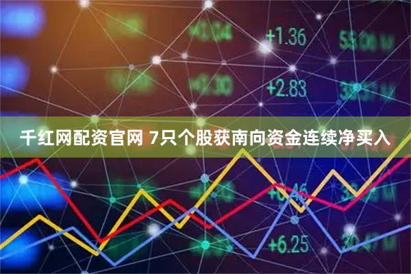 千红网配资官网 7只个股获南向资金连续净买入