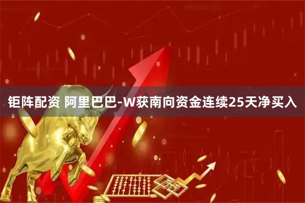 钜阵配资 阿里巴巴-W获南向资金连续25天净买入