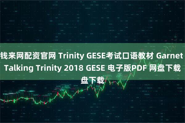 钱来网配资官网 Trinity GESE考试口语教材 Garnet Talking Trinity 2018 GESE 电子版PDF 网盘下载