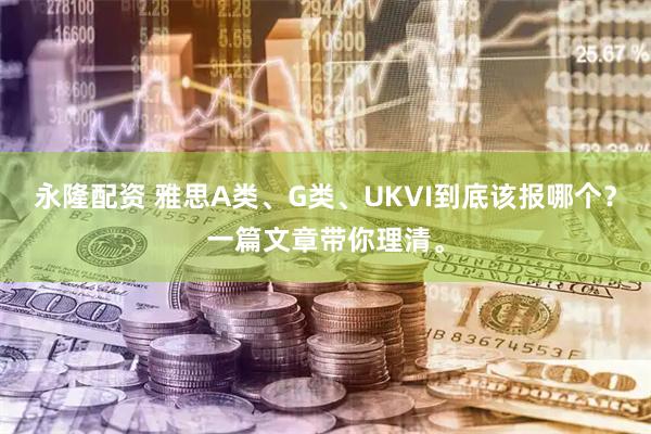 永隆配资 雅思A类、G类、UKVI到底该报哪个？一篇文章带你理清。