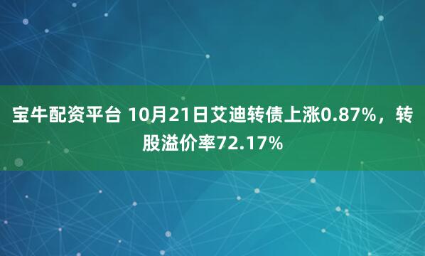 宝牛配资平台 10月21日艾迪转债上涨0.87%，转股溢价率72.17%