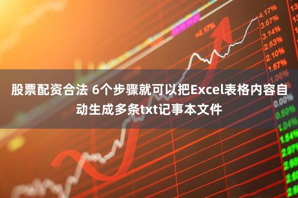 股票配资合法 6个步骤就可以把Excel表格内容自动生成多条txt记事本文件