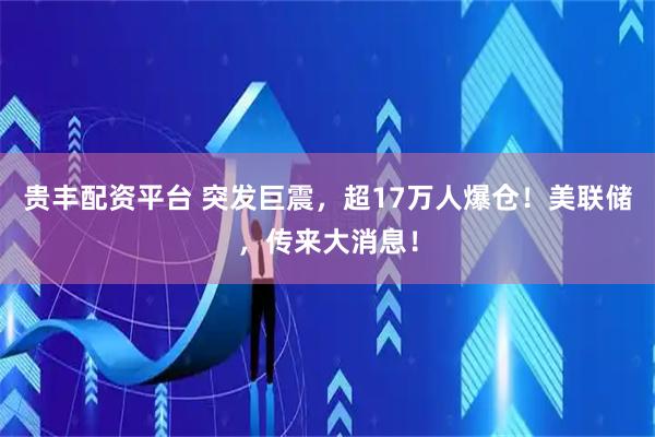 贵丰配资平台 突发巨震，超17万人爆仓！美联储，传来大消息！