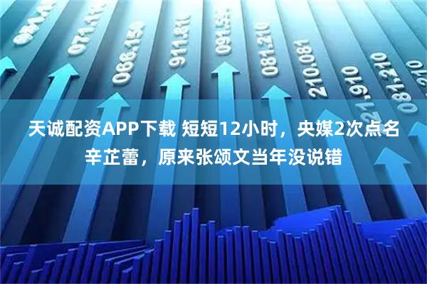 天诚配资APP下载 短短12小时，央媒2次点名辛芷蕾，原来张颂文当年没说错
