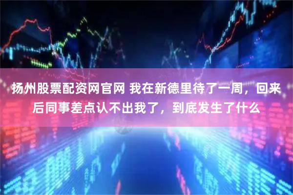 扬州股票配资网官网 我在新德里待了一周，回来后同事差点认不出我了，到底发生了什么