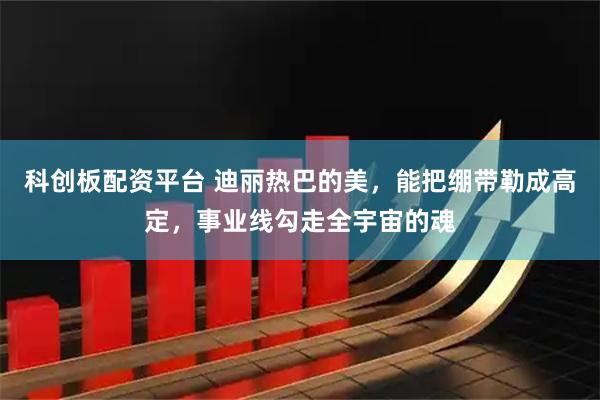 科创板配资平台 迪丽热巴的美，能把绷带勒成高定，事业线勾走全宇宙的魂