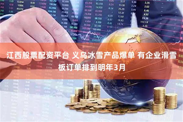 江西股票配资平台 义乌冰雪产品爆单 有企业滑雪板订单排到明年3月