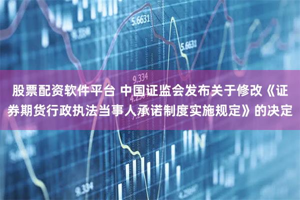 股票配资软件平台 中国证监会发布关于修改《证券期货行政执法当事人承诺制度实施规定》的决定