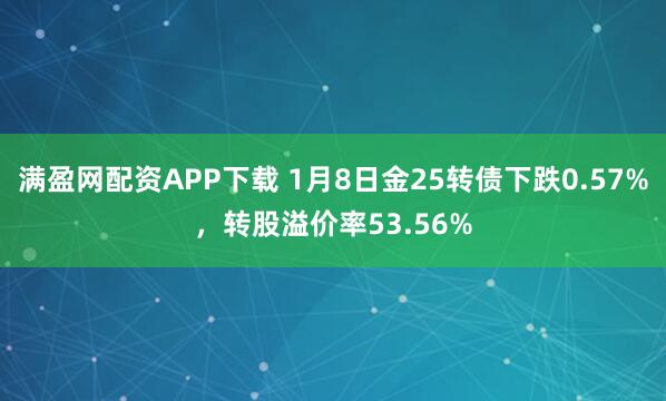 满盈网配资APP下载 1月8日金25转债下跌0.57%，转股溢价率53.56%