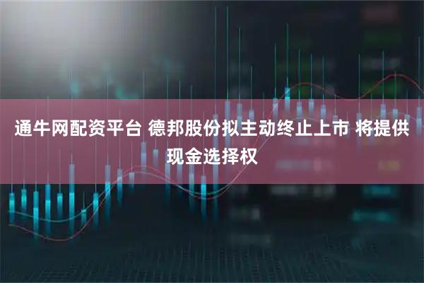 通牛网配资平台 德邦股份拟主动终止上市 将提供现金选择权