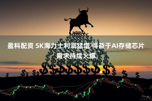 盈科配资 SK海力士利润猛增 得益于AI存储芯片需求持续火爆