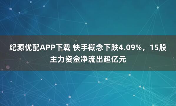纪源优配APP下载 快手概念下跌4.09%，15股主力资金净流出超亿元