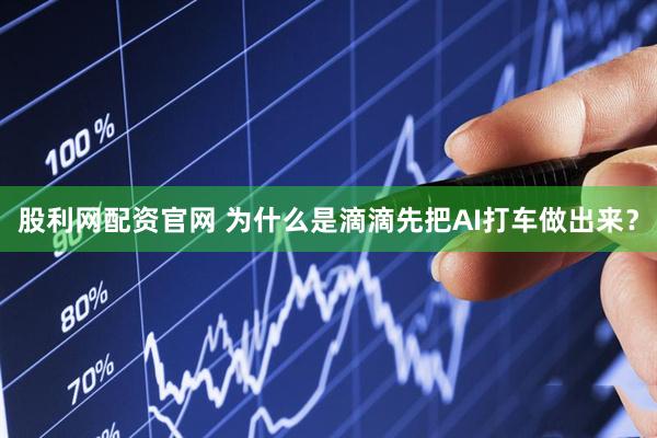 股利网配资官网 为什么是滴滴先把AI打车做出来？